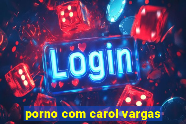 porno com carol vargas